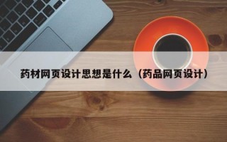 聊城药材网页设计思想是什么（药品网页设计）